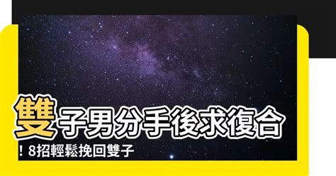 雙子男回頭|雙子男提分手會回頭嗎？分析其心理與行為模式